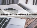 单县连线小程序制作软件（连线应用是什么软件）