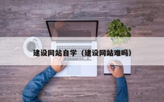 单县建设网站自学（建设网站难吗）