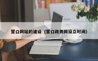 单县营口网站的建设（营口政务网设立时间）