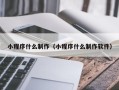 单县小程序什么制作（小程序什么制作软件）