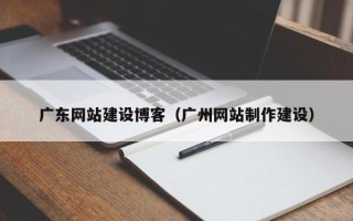 单县广东网站建设博客（广州网站制作建设）