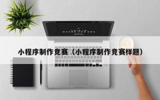 单县小程序制作竞赛（小程序制作竞赛样题）