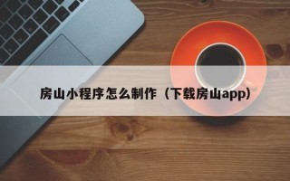 单县房山小程序怎么制作（下载房山app）