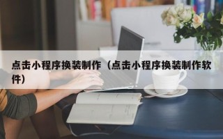 单县点击小程序换装制作（点击小程序换装制作软件）