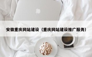 单县安徽重庆网站建设（重庆网站建设推广服务）