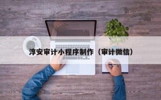 单县淳安审计小程序制作（审计微信）