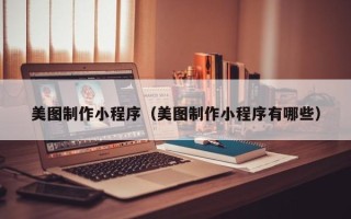 单县美图制作小程序（美图制作小程序有哪些）