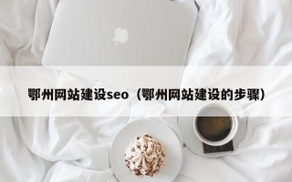单县鄂州网站建设seo（鄂州网站建设的步骤）