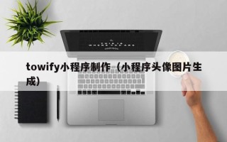 单县towify小程序制作（小程序头像图片生成）