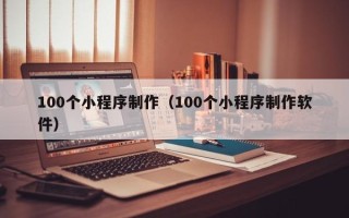 单县100个小程序制作（100个小程序制作软件）