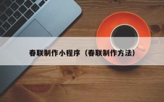 单县春联制作小程序（春联制作方法）